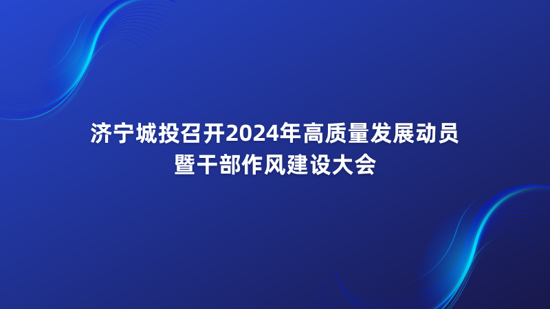 濟(jì)寧城投召開2024年高質(zhì)量發(fā)展動(dòng)員暨干部作風(fēng)建設(shè)大會(huì)