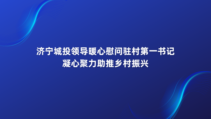 濟(jì)寧城投領(lǐng)導(dǎo)暖心慰問駐村第一書記 凝心聚力助推鄉(xiāng)村振興